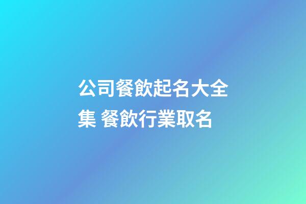 公司餐飲起名大全集 餐飲行業取名-第1張-公司起名-玄機派